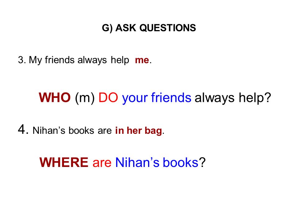 4. Nihan’s books are in her bag. WHO (m) DO your friends always help