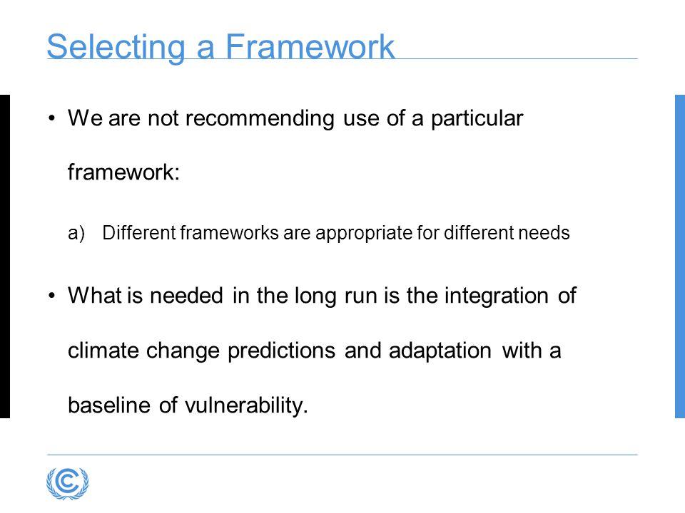 Selecting a Framework We are not recommending use of a particular framework: Different frameworks are appropriate for different needs.