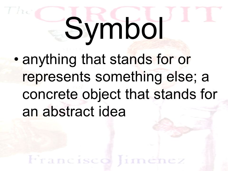 Symbol anything that stands for or represents something else; a concrete object that stands for an abstract idea.