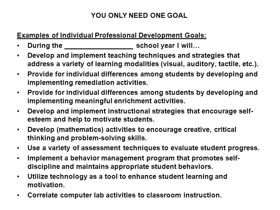 YOU ONLY NEED ONE GOAL Examples of Individual Professional Development Goals: During the __________________ school year I will…
