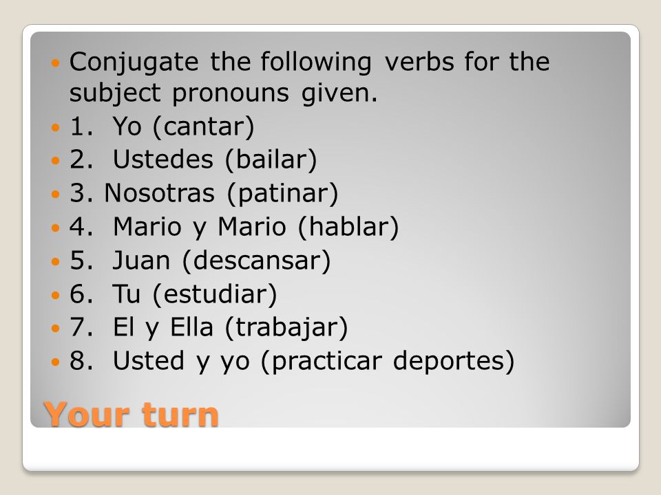 Conjugate the following verbs for the subject pronouns given.
