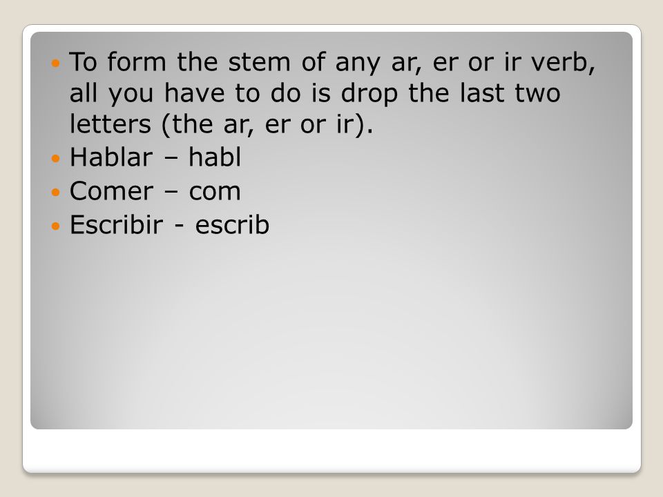 To form the stem of any ar, er or ir verb, all you have to do is drop the last two letters (the ar, er or ir).