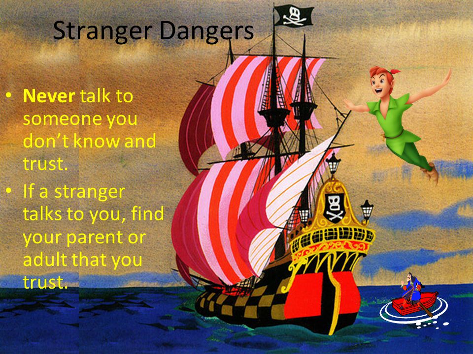 Stranger Dangers Never talk to someone you don’t know and trust.