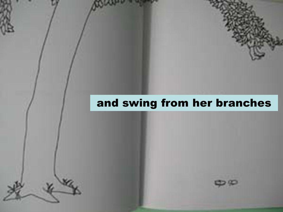 and swing from her branches