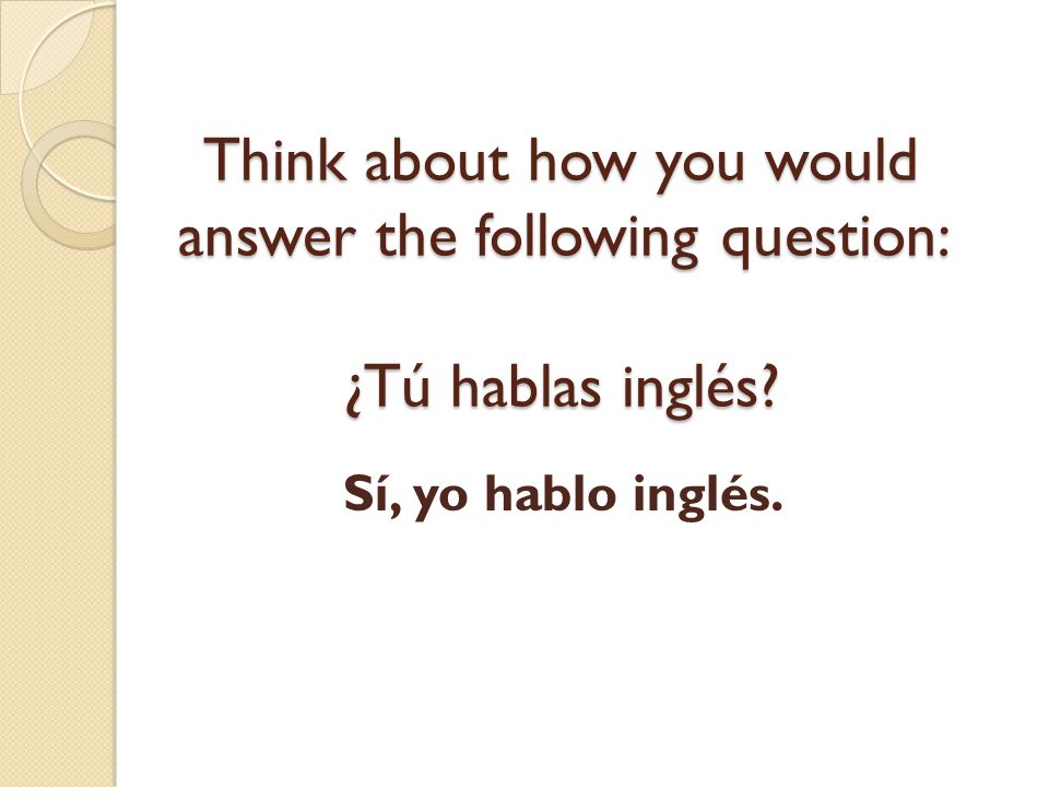 Think about how you would answer the following question: ¿Tú hablas inglés