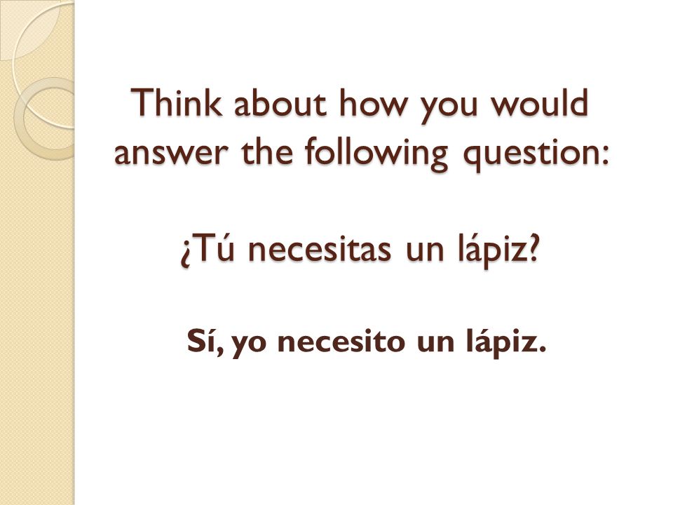 Think about how you would answer the following question: ¿Tú necesitas un lápiz