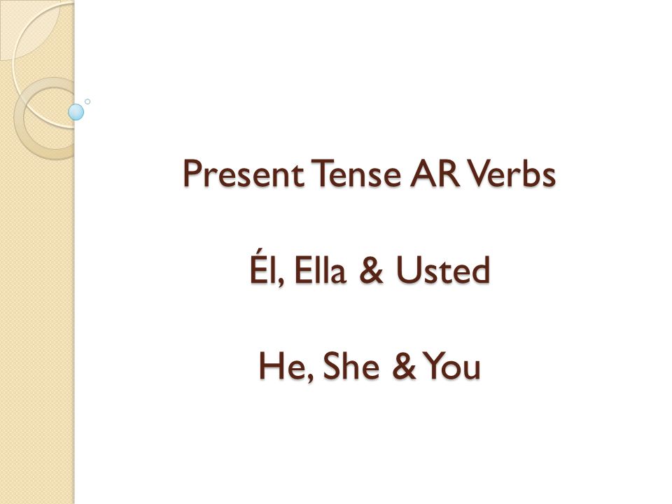 Present Tense AR Verbs Él, Ella & Usted He, She & You