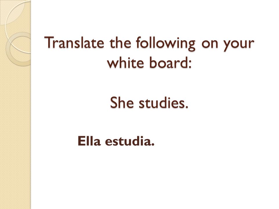 Translate the following on your white board: She studies.