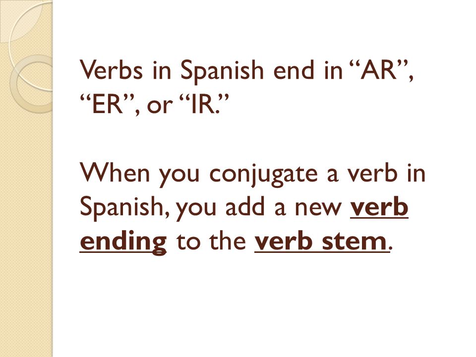 Verbs in Spanish end in AR , ER , or IR