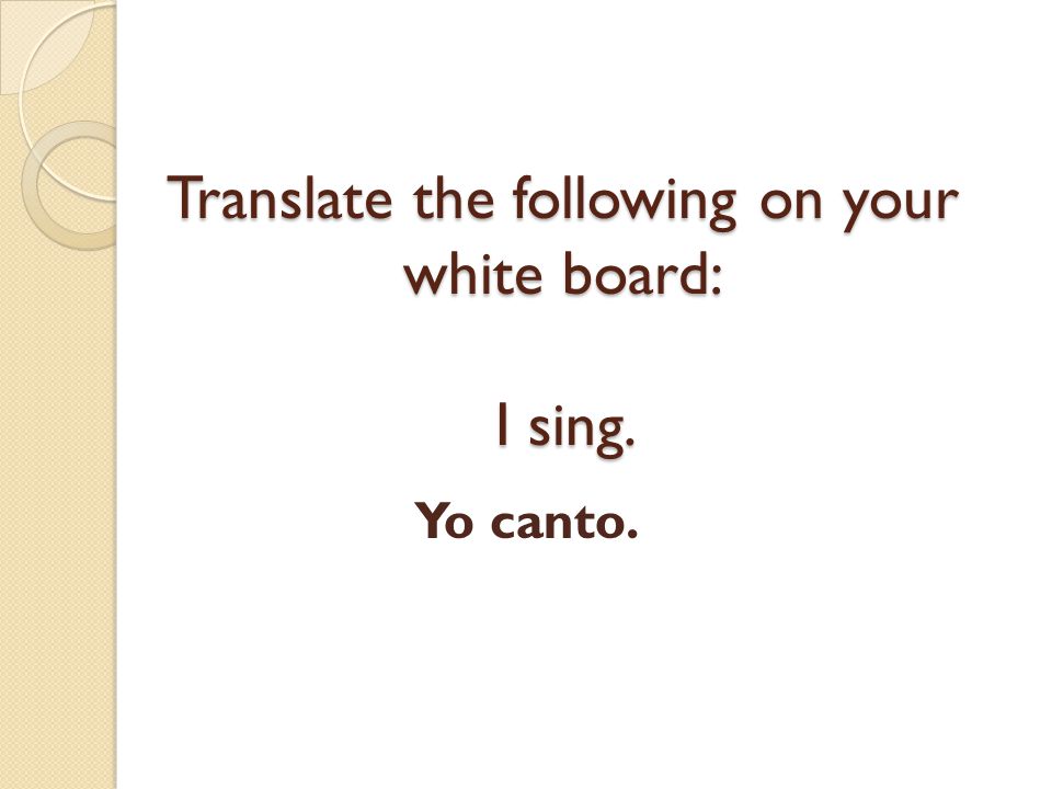 Translate the following on your white board: I sing.