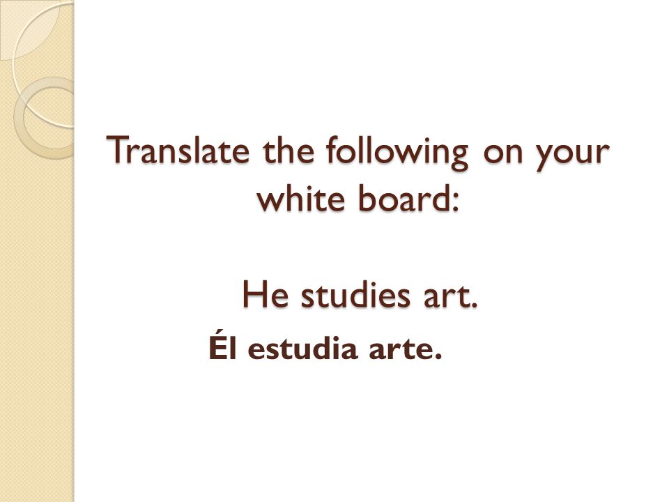 Translate the following on your white board: He studies art.