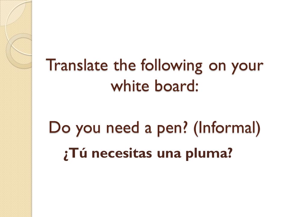 Translate the following on your white board: Do you need a pen