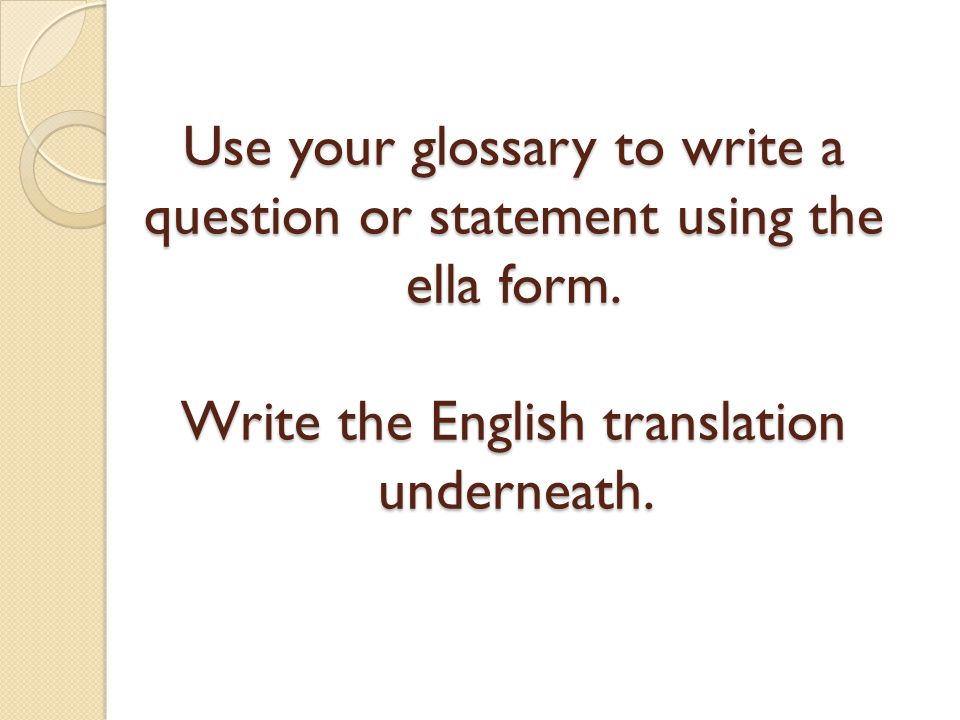 Use your glossary to write a question or statement using the ella form