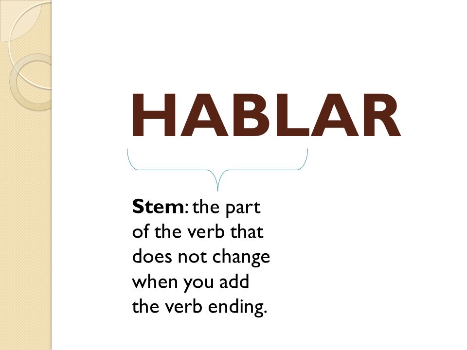 HABLAR Stem: the part of the verb that does not change when you add the verb ending.