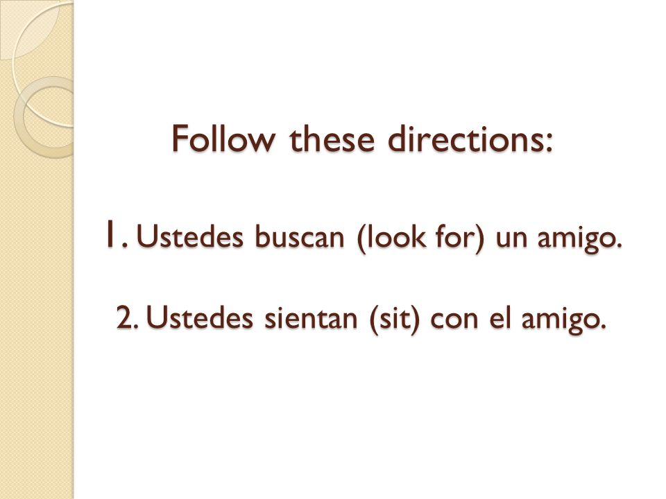 Follow these directions: 1. Ustedes buscan (look for) un amigo. 2