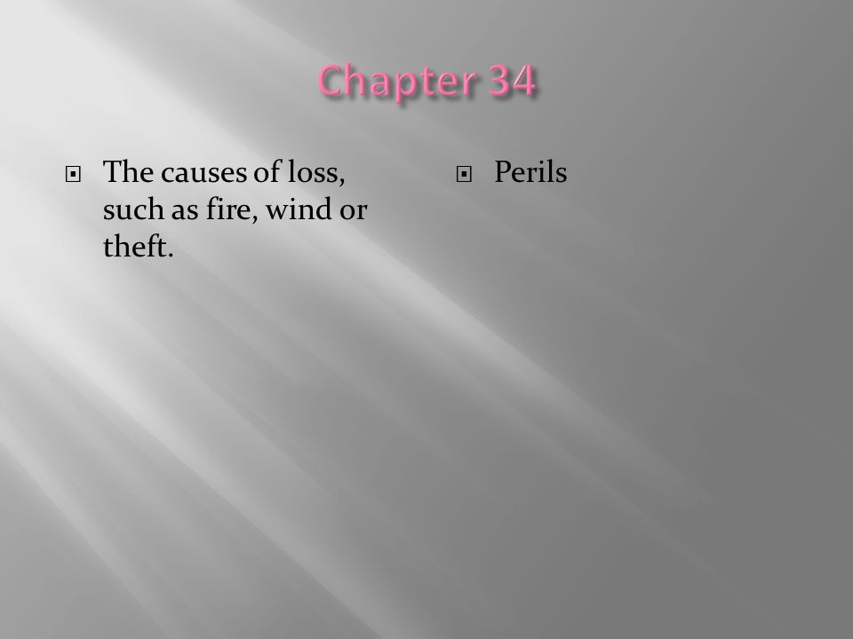 Chapter 34 The causes of loss, such as fire, wind or theft. Perils