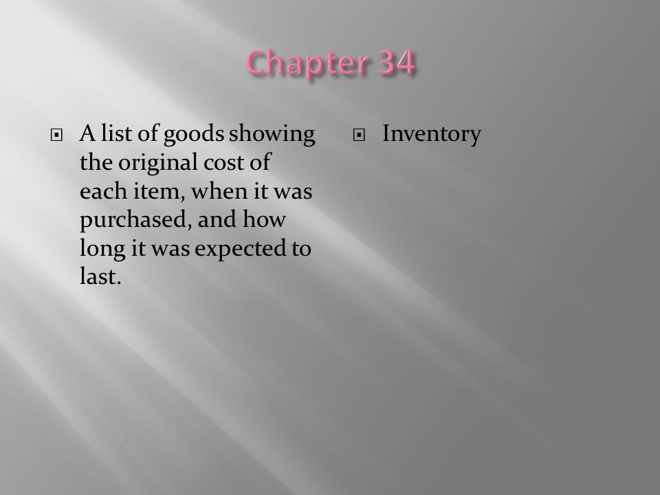 Chapter 34 A list of goods showing the original cost of each item, when it was purchased, and how long it was expected to last.