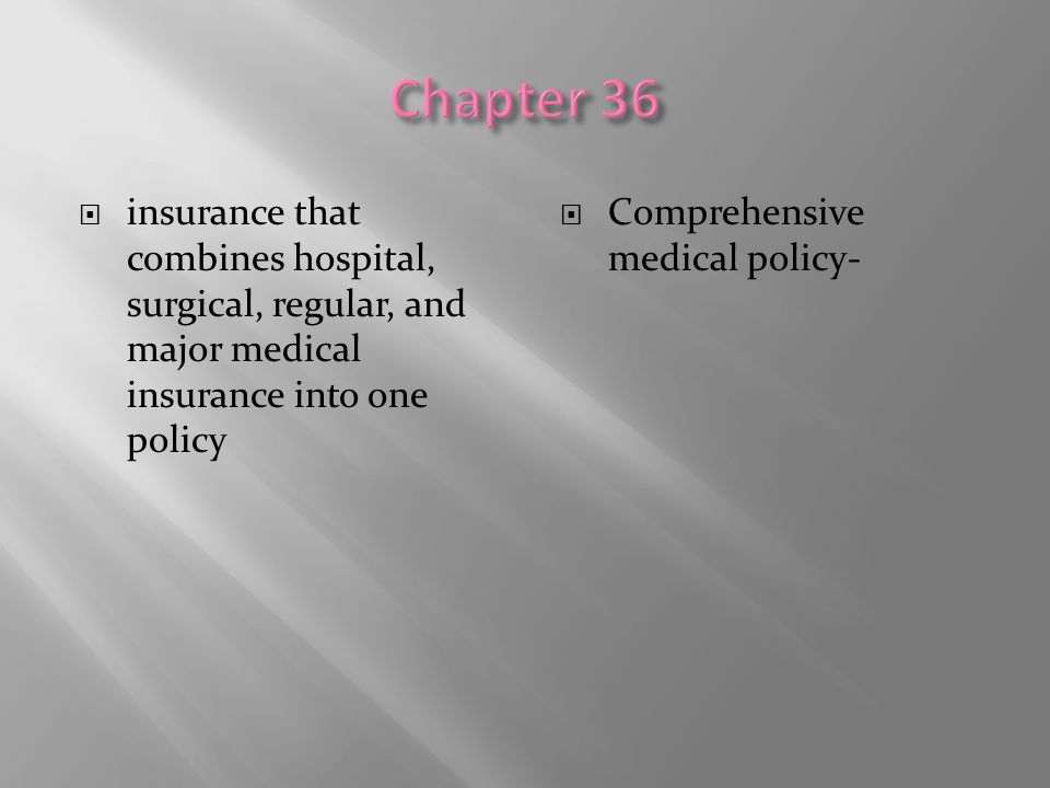 Chapter 36 insurance that combines hospital, surgical, regular, and major medical insurance into one policy.
