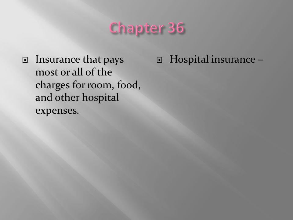 Chapter 36 Insurance that pays most or all of the charges for room, food, and other hospital expenses.