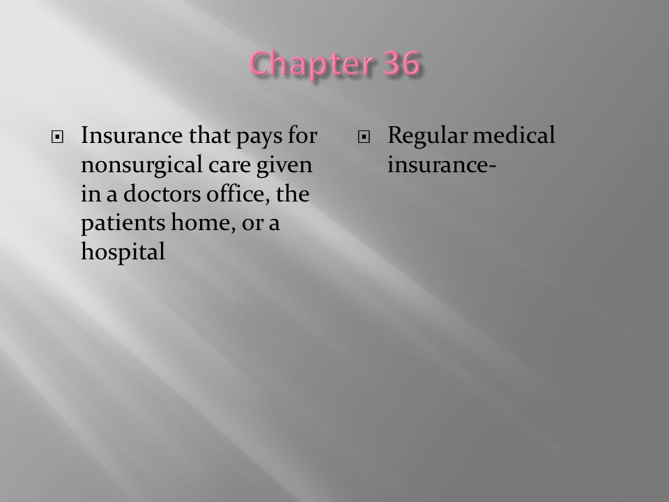Chapter 36 Insurance that pays for nonsurgical care given in a doctors office, the patients home, or a hospital.