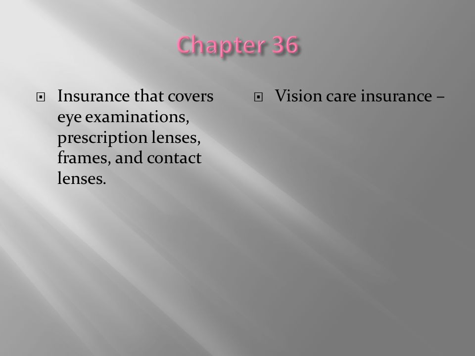 Chapter 36 Insurance that covers eye examinations, prescription lenses, frames, and contact lenses.