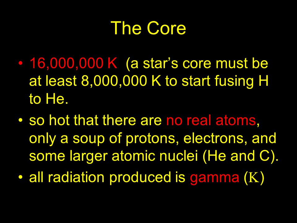 The Core 16,000,000 K (a star’s core must be at least 8,000,000 K to start fusing H to He.