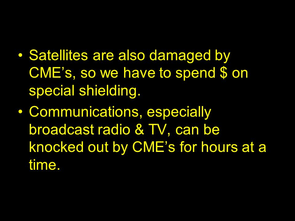 Satellites are also damaged by CME’s, so we have to spend $ on special shielding.