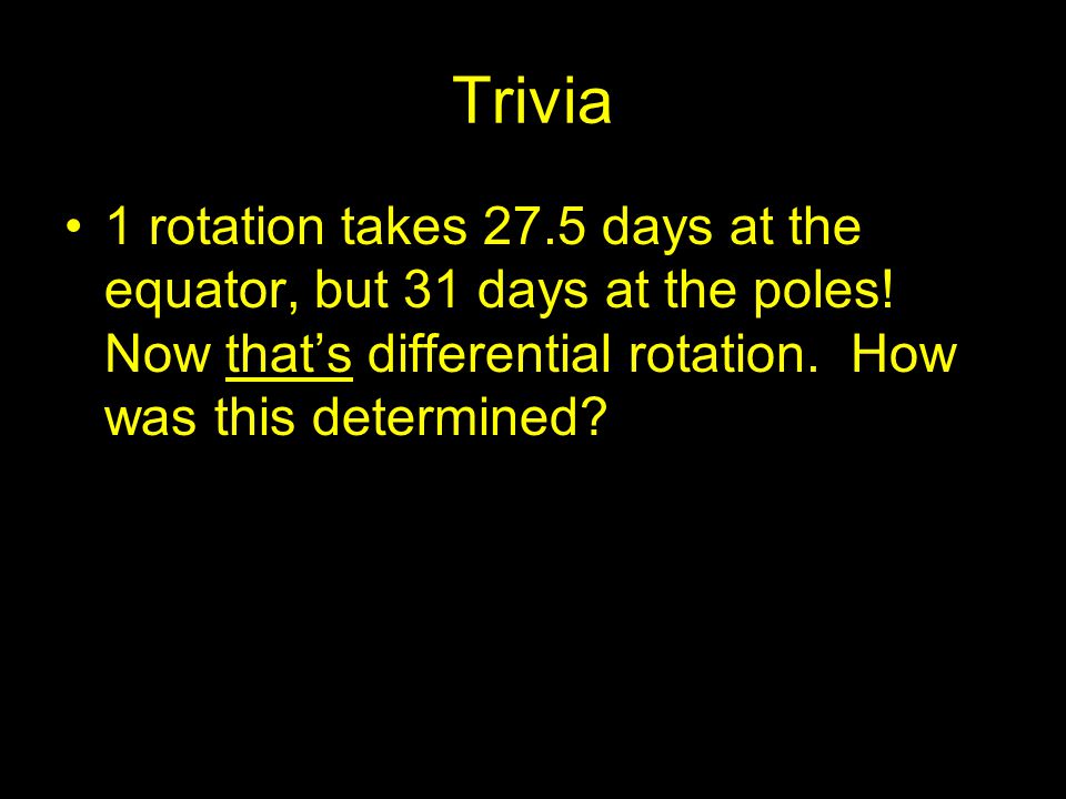 Trivia 1 rotation takes 27.5 days at the equator, but 31 days at the poles.