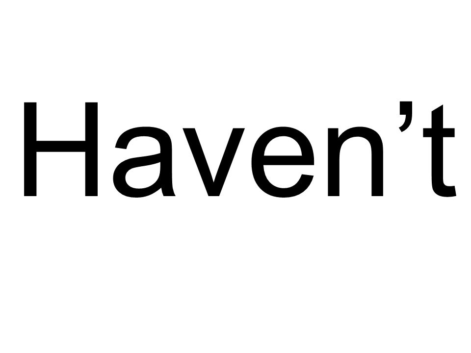 Haven’t