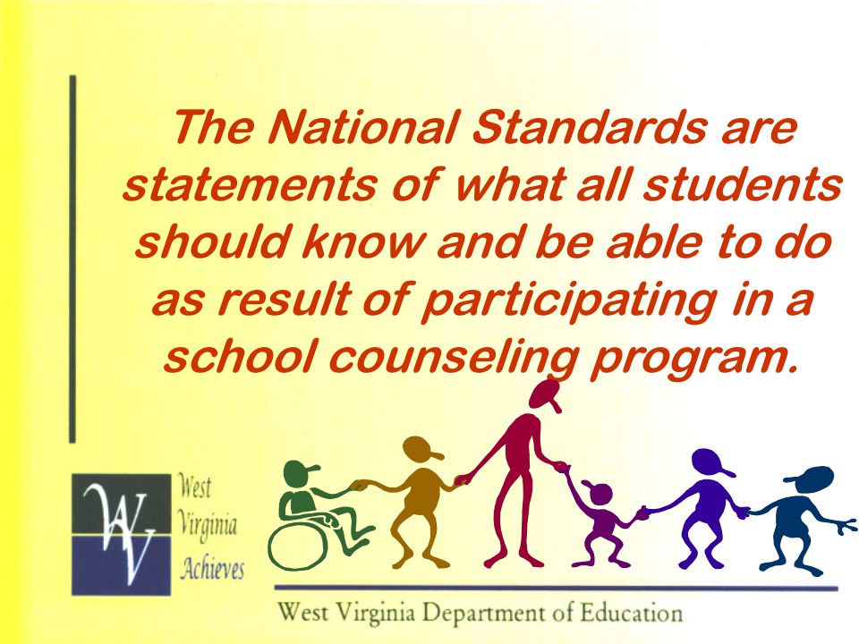 The National Standards are statements of what all students should know and be able to do as result of participating in a school counseling program.