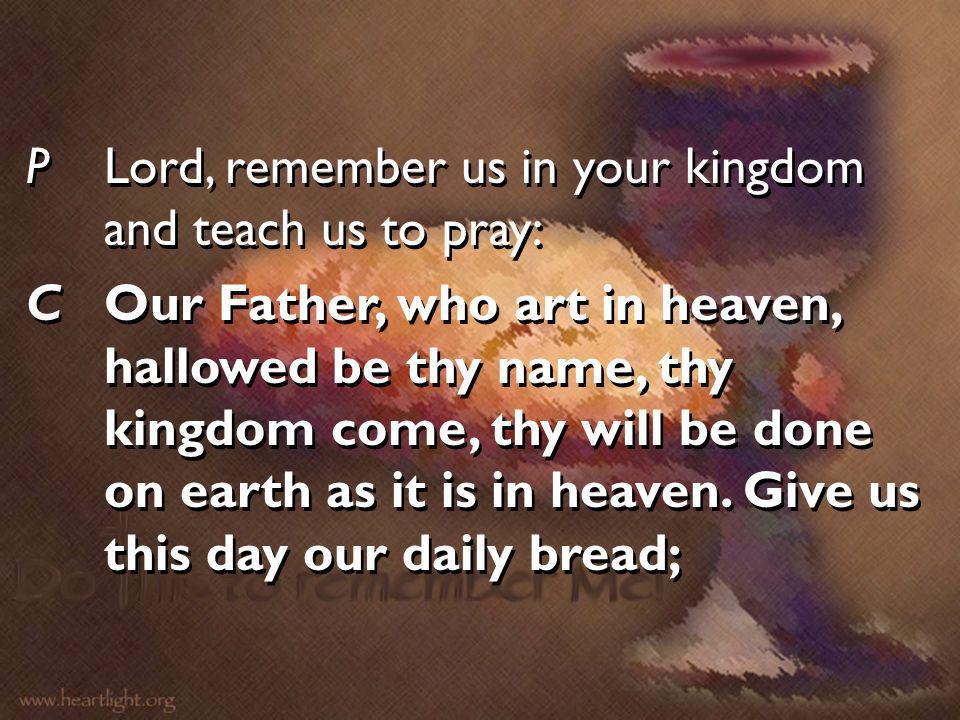 P Lord, remember us in your kingdom and teach us to pray: