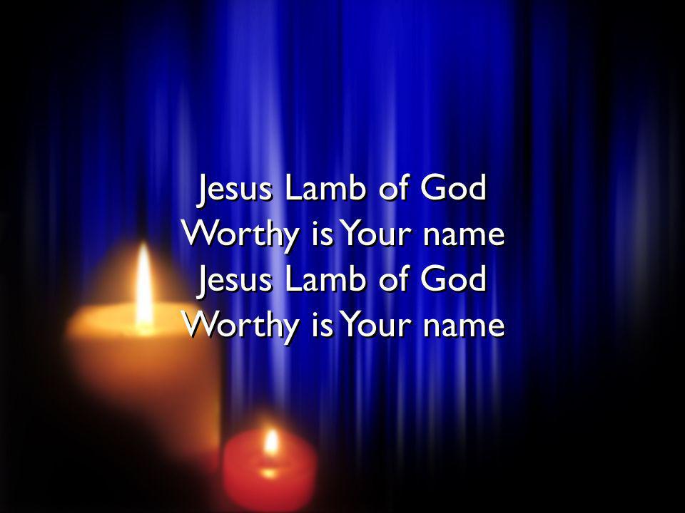Jesus Lamb of God Worthy is Your name Jesus Lamb of God Worthy is Your name