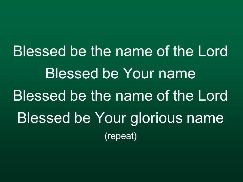 Blessed be the name of the Lord Blessed be Your name Blessed be the name of the Lord Blessed be Your glorious name (repeat)