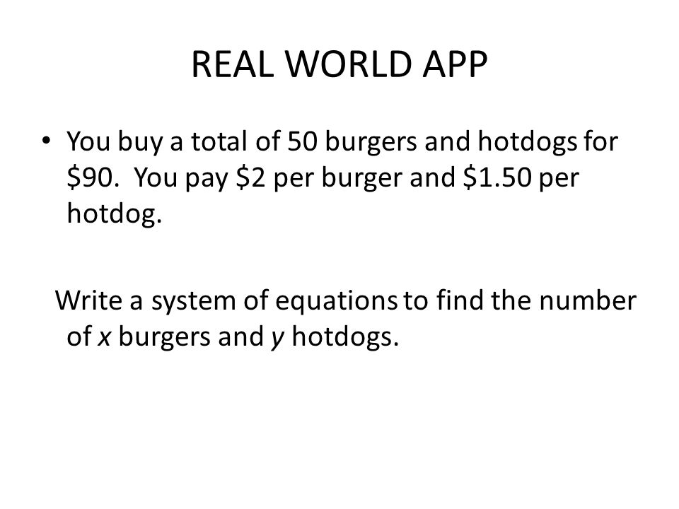 REAL WORLD APP You buy a total of 50 burgers and hotdogs for $90. You pay $2 per burger and $1.50 per hotdog.