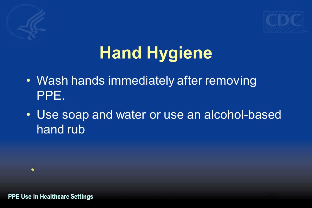 Hand Hygiene Wash hands immediately after removing PPE.