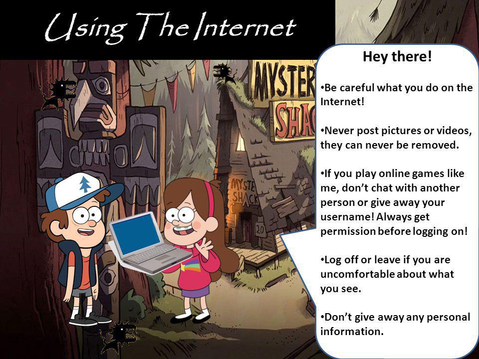 Using The Internet Hey there! Be careful what you do on the Internet!