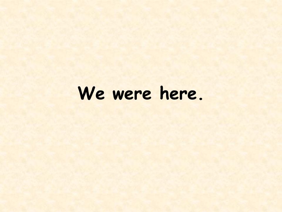 We were here.
