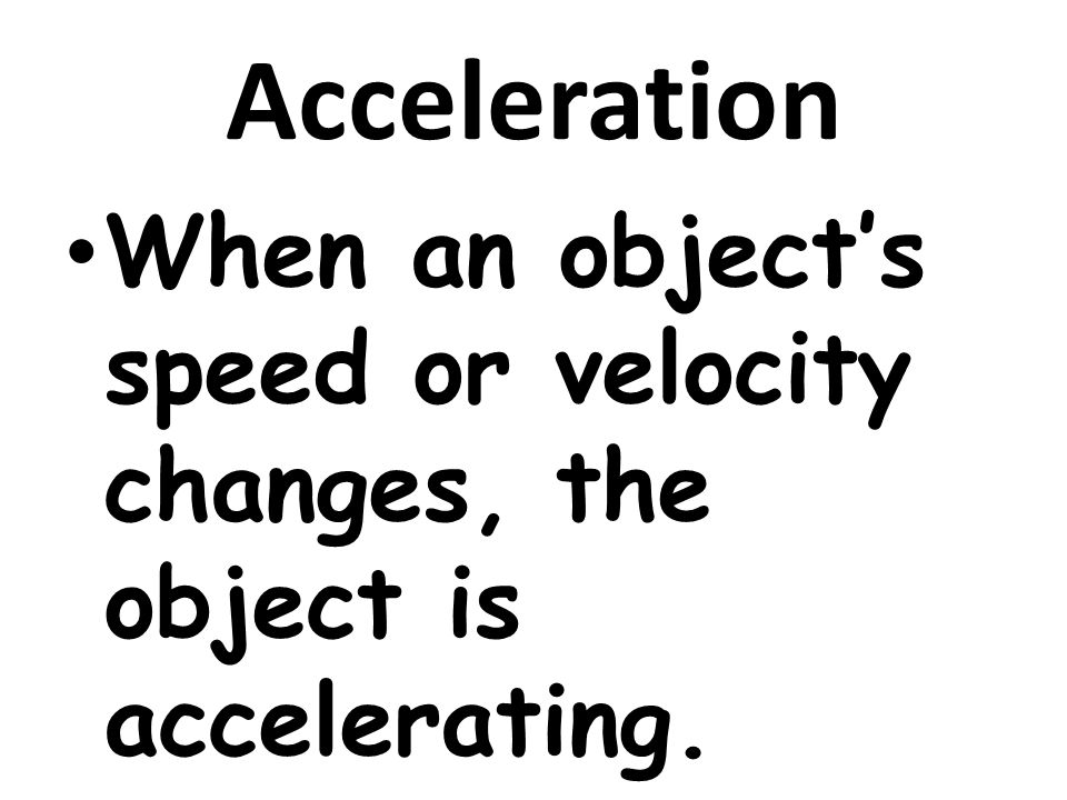 Acceleration When an object’s speed or velocity changes, the object is accelerating.