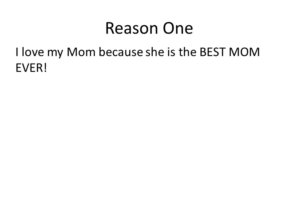 Reason One I love my Mom because she is the BEST MOM EVER!
