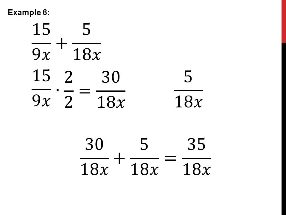 Example 6: 15 9𝑥 𝑥 15 9𝑥 ∙ 2 2 = 30 18𝑥 5 18𝑥 30 18𝑥 𝑥 = 35 18𝑥