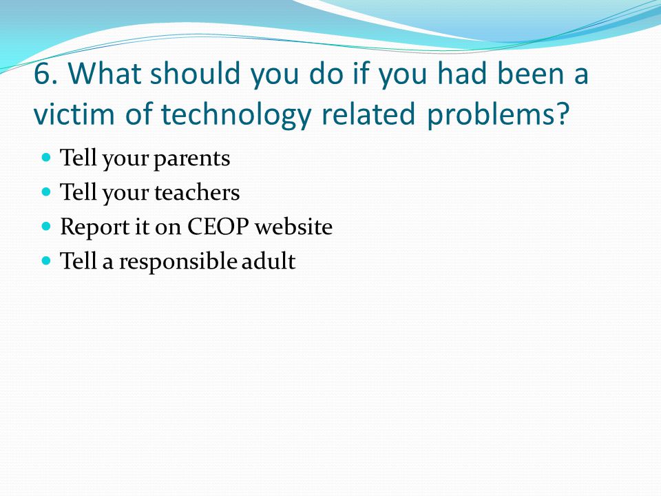 6. What should you do if you had been a victim of technology related problems