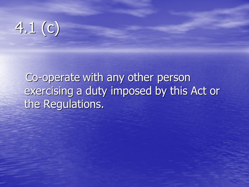 4.1 (c) Co-operate with any other person exercising a duty imposed by this Act or the Regulations. 1. Officer.