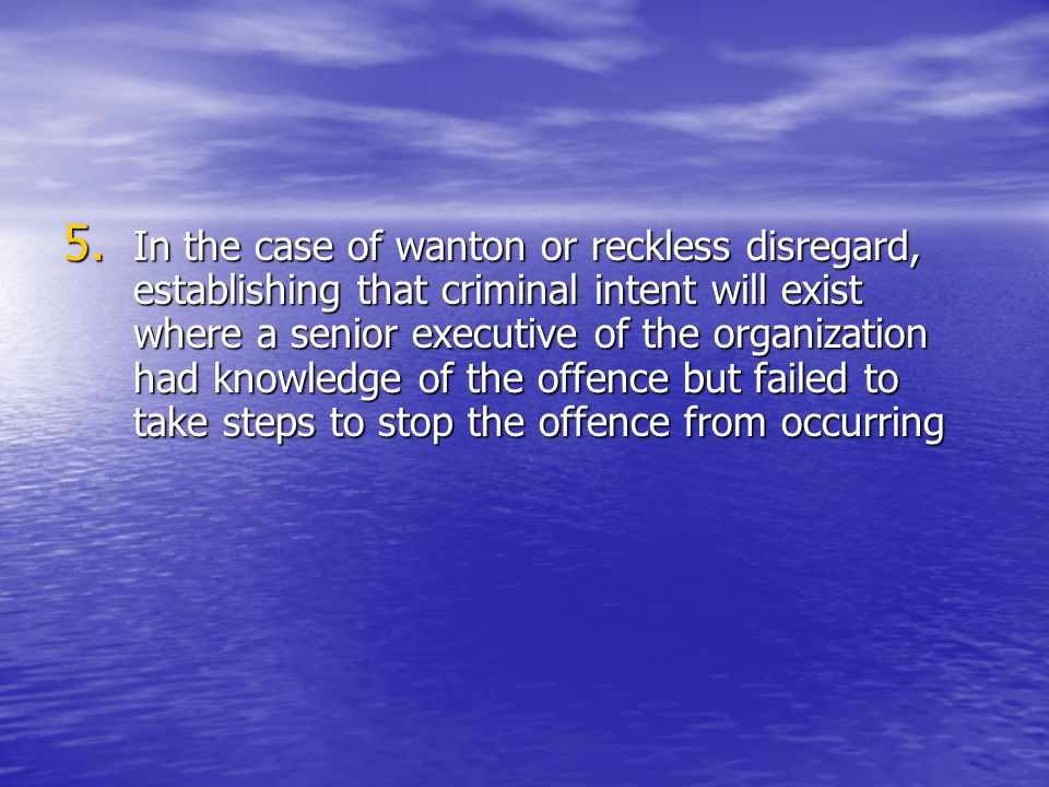 In the case of wanton or reckless disregard, establishing that criminal intent will exist where a senior executive of the organization had knowledge of the offence but failed to take steps to stop the offence from occurring