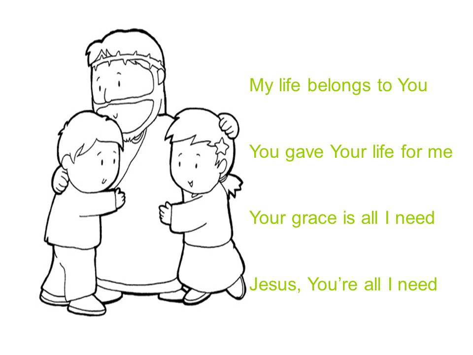 My life belongs to You You gave Your life for me Your grace is all I need Jesus, You’re all I need