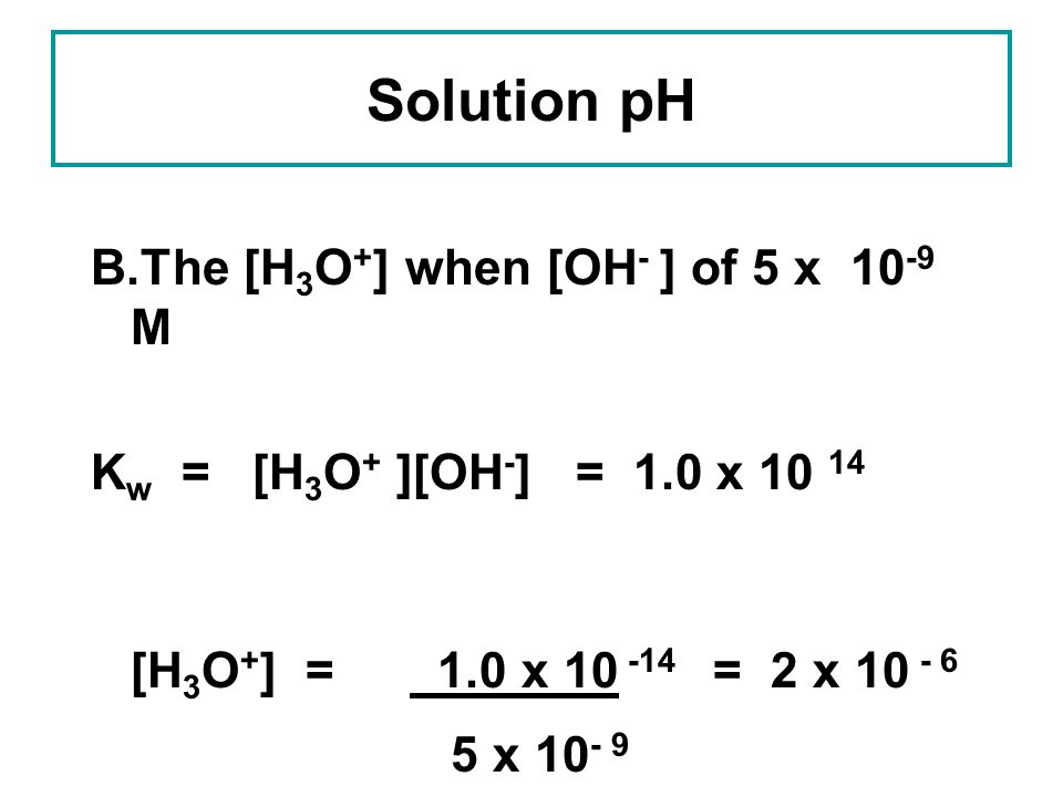 Solution pH B.The [H3O+] when [OH- ] of 5 x 10-9 M