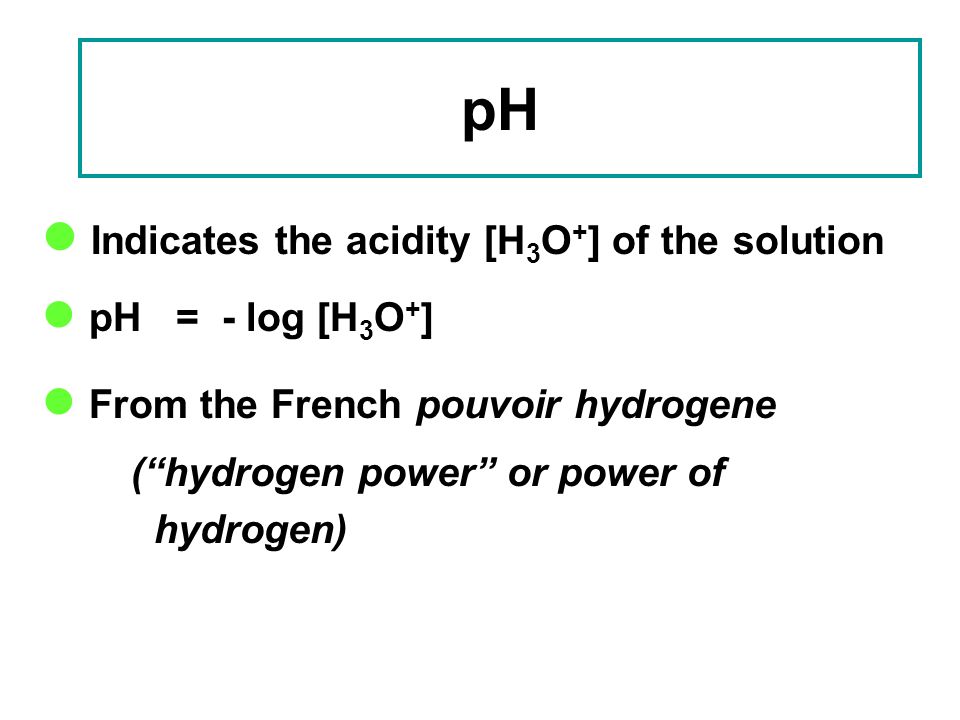 pH Indicates the acidity [H3O+] of the solution pH = - log [H3O+]