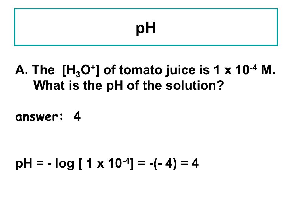 pH A. The [H3O+] of tomato juice is 1 x 10-4 M.