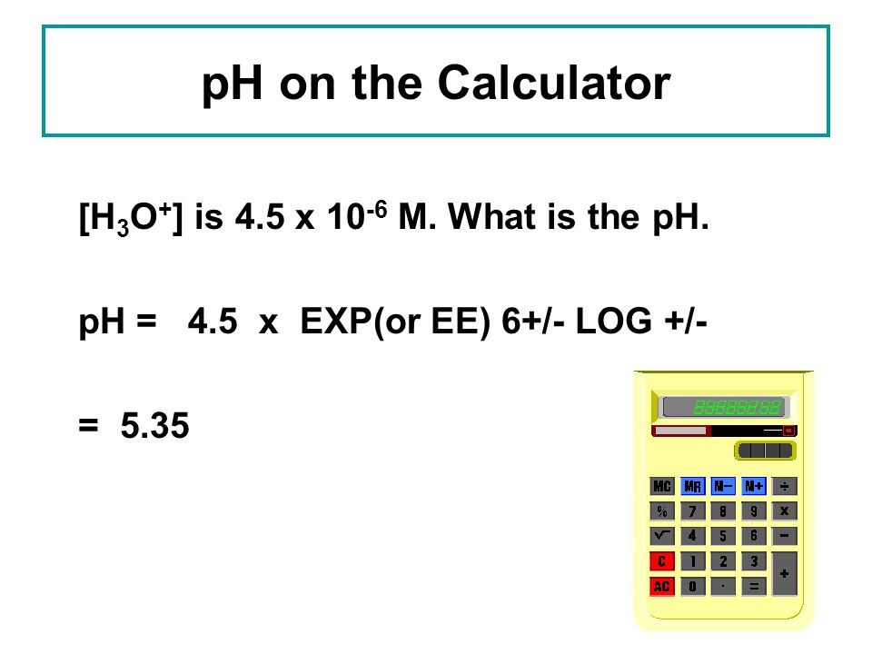 pH on the Calculator [H3O+] is 4.5 x 10-6 M. What is the pH.