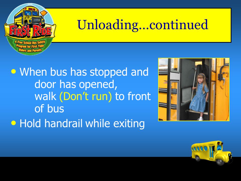 Unloading…continued When bus has stopped and door has opened, walk (Don’t run) to front of bus.