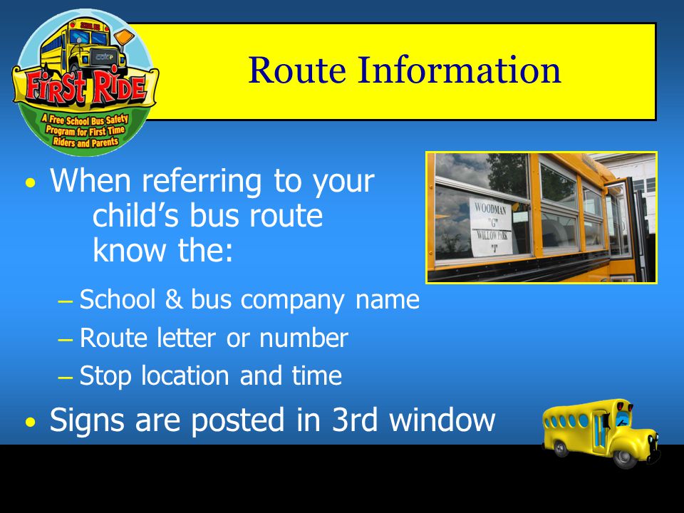 Route Information When referring to your child’s bus route know the: